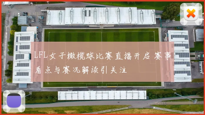 LFL女子橄榄球比赛直播开启 赛事看点与赛况解读引关注