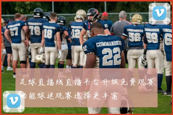 足球直播线直播平台升级免费观赛功能球迷观赛选择更丰富