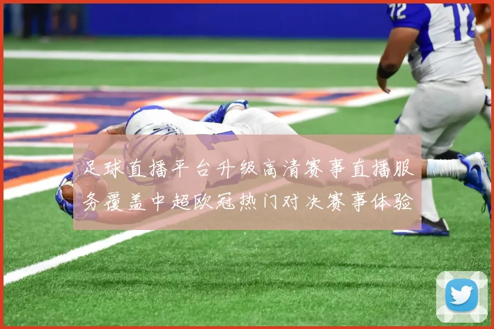 足球直播平台升级高清赛事直播服务覆盖中超欧冠热门对决赛事体验更流畅