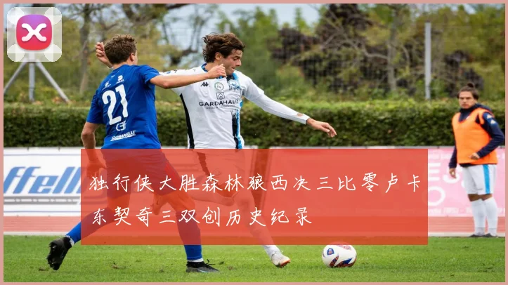 独行侠大胜森林狼西决三比零卢卡东契奇三双创历史纪录