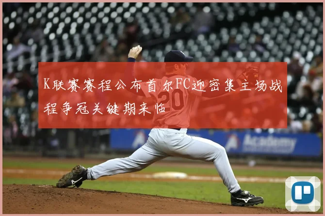 K联赛赛程公布首尔FC迎密集主场战程争冠关键期来临