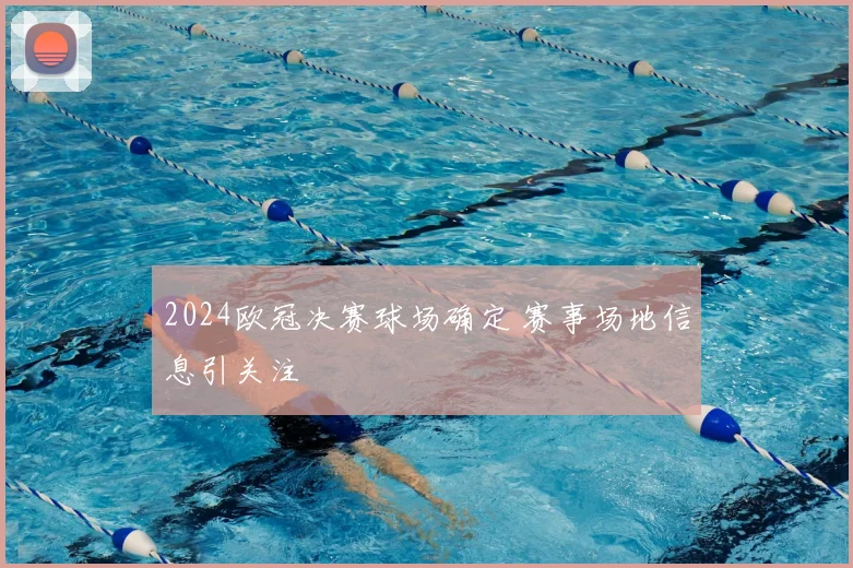 2024欧冠决赛球场确定 赛事场地信息引关注