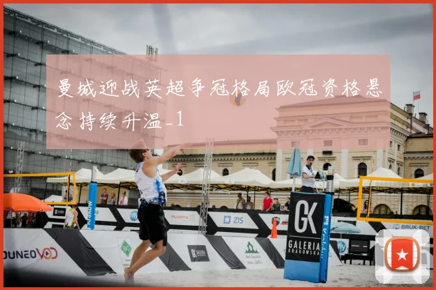 曼城迎战英超争冠格局欧冠资格悬念持续升温_1