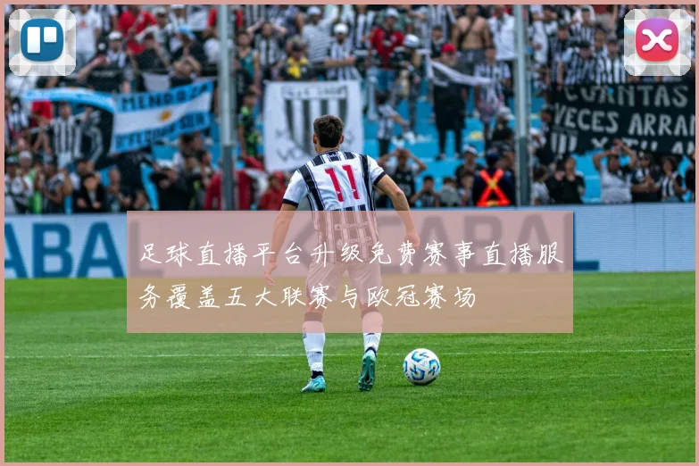 足球直播平台升级免费赛事直播服务覆盖五大联赛与欧冠赛场