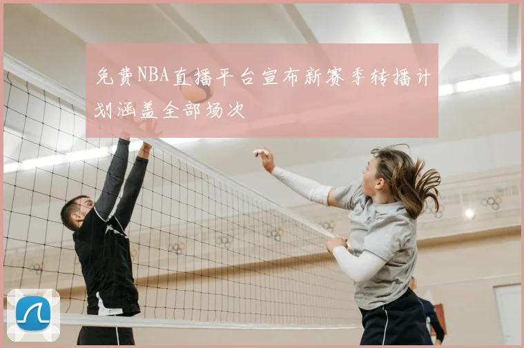 免费NBA直播平台宣布新赛季转播计划涵盖全部场次
