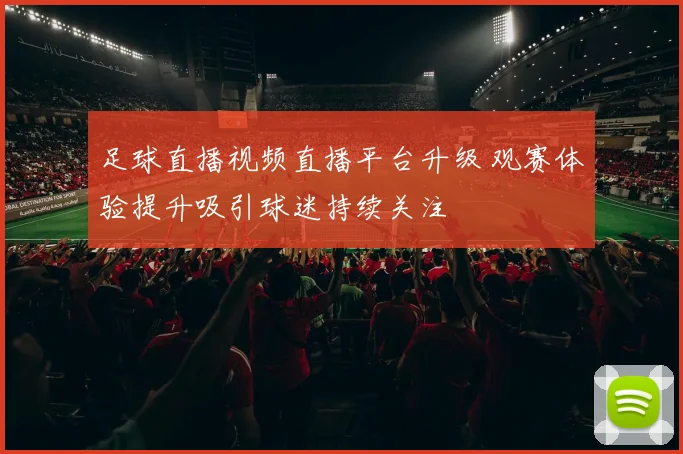 足球直播视频直播平台升级 观赛体验提升吸引球迷持续关注