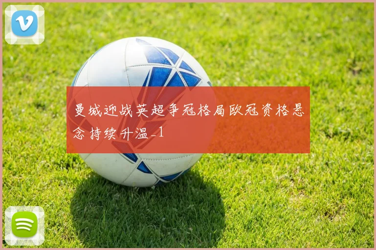 曼城迎战英超争冠格局欧冠资格悬念持续升温_1