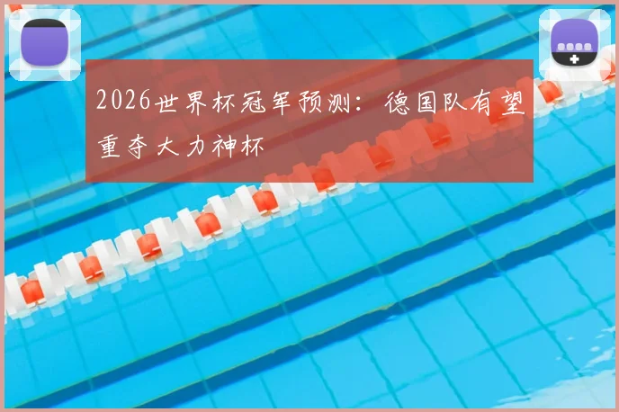 2026世界杯冠军预测:德国队有望重夺大力神杯