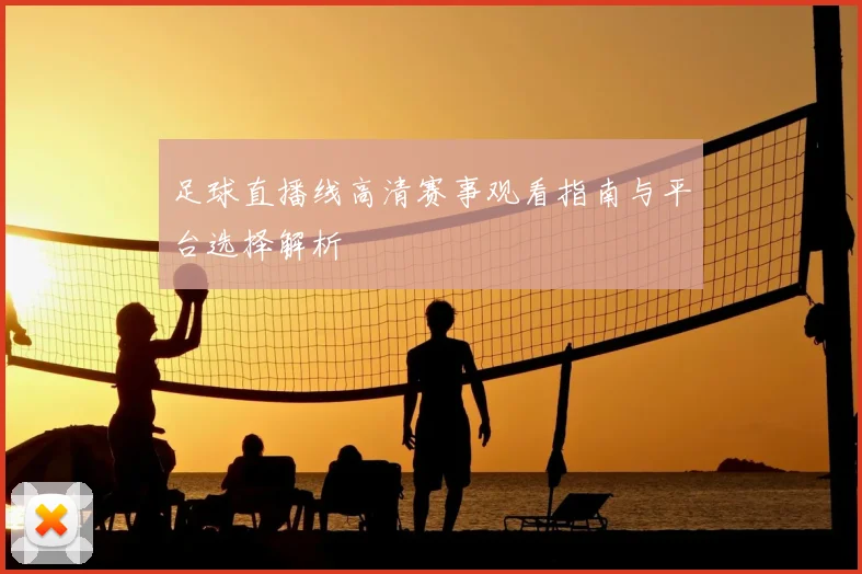 足球直播线高清赛事观看指南与平台选择解析
