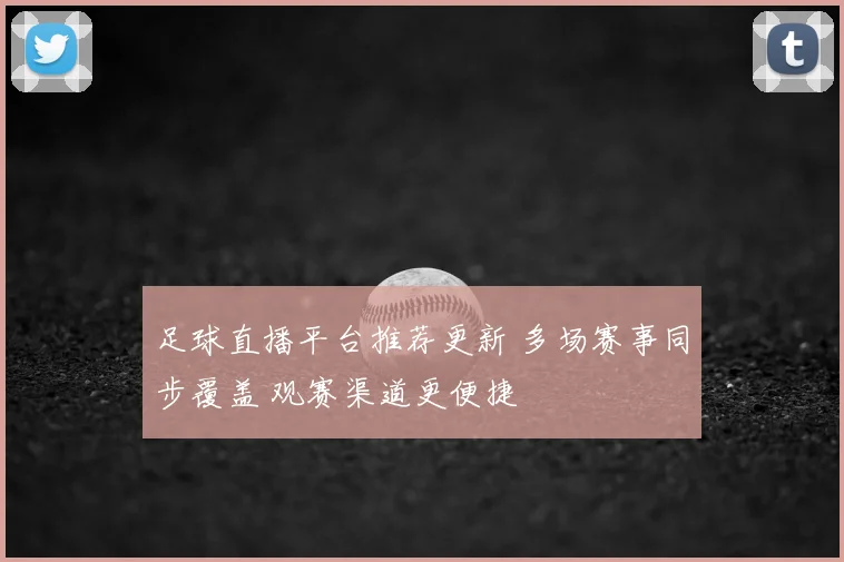 足球直播平台推荐更新 多场赛事同步覆盖 观赛渠道更便捷