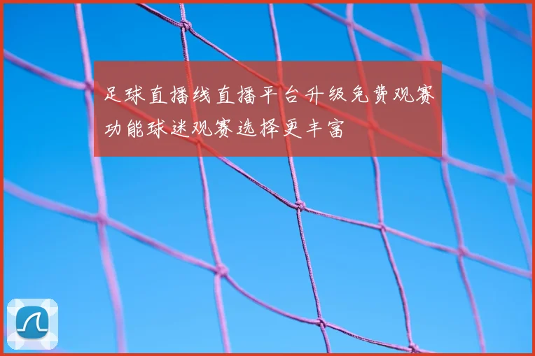 足球直播线直播平台升级免费观赛功能球迷观赛选择更丰富