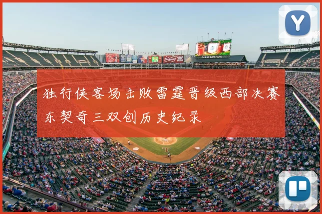 独行侠客场击败雷霆晋级西部决赛东契奇三双创历史纪录