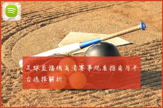 足球直播线高清赛事观看指南与平台选择解析