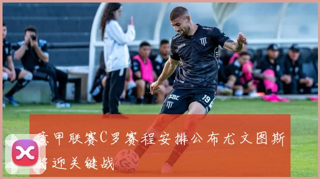 意甲联赛C罗赛程安排公布尤文图斯将迎关键战