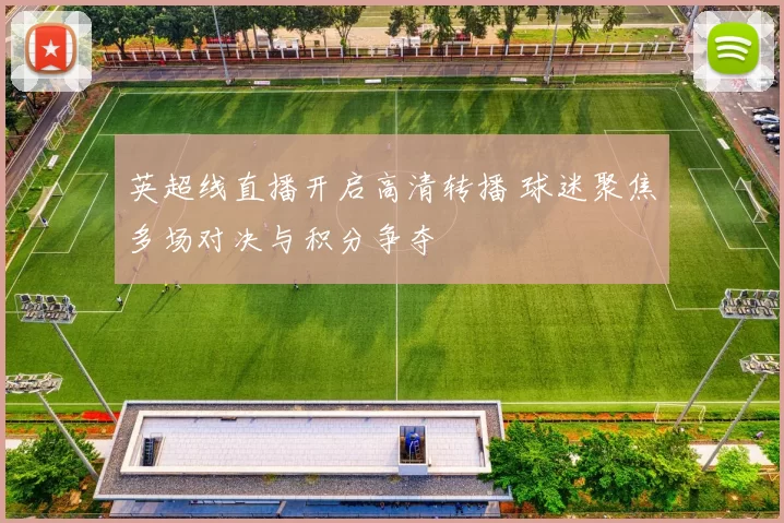 英超线直播开启高清转播 球迷聚焦多场对决与积分争夺