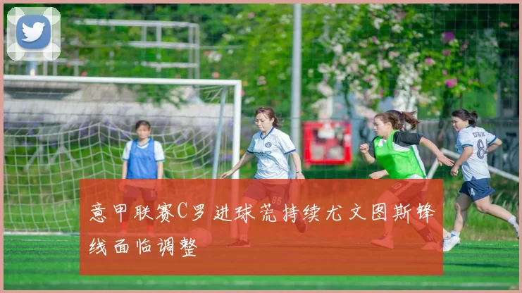 意甲联赛C罗进球荒持续尤文图斯锋线面临调整