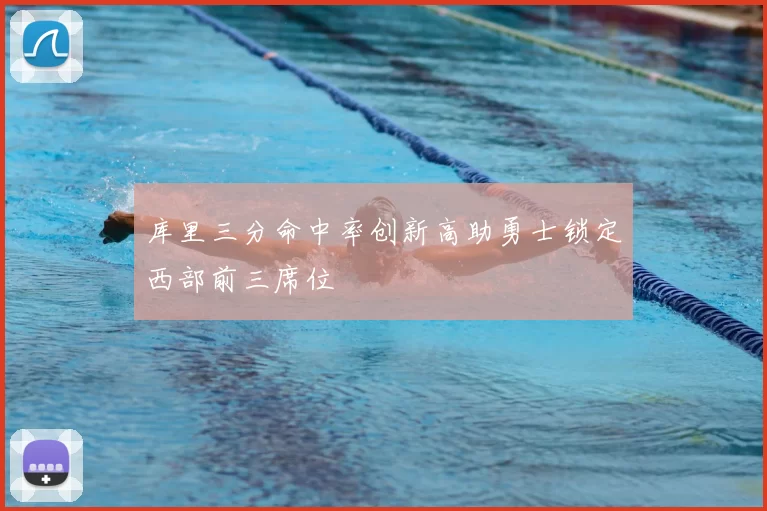 库里三分命中率创新高助勇士锁定西部前三席位