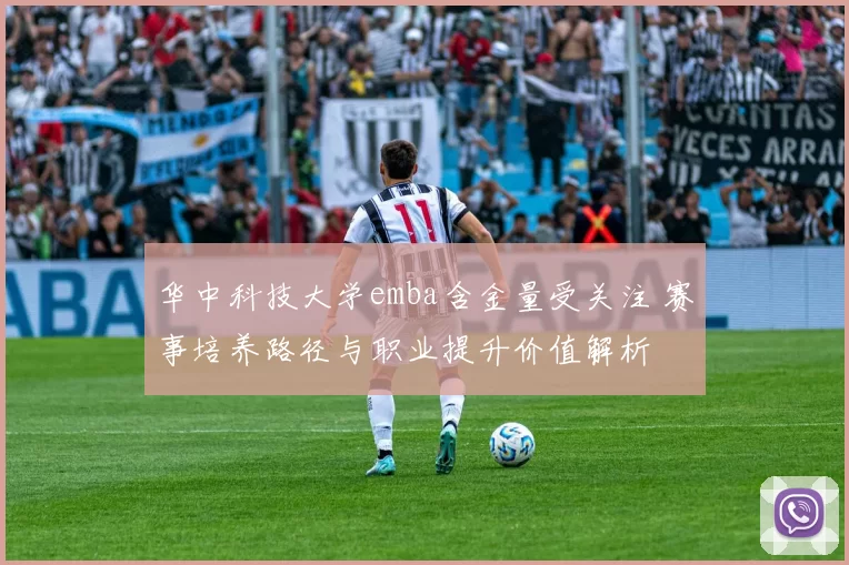 华中科技大学emba含金量受关注 赛事培养路径与职业提升价值解析