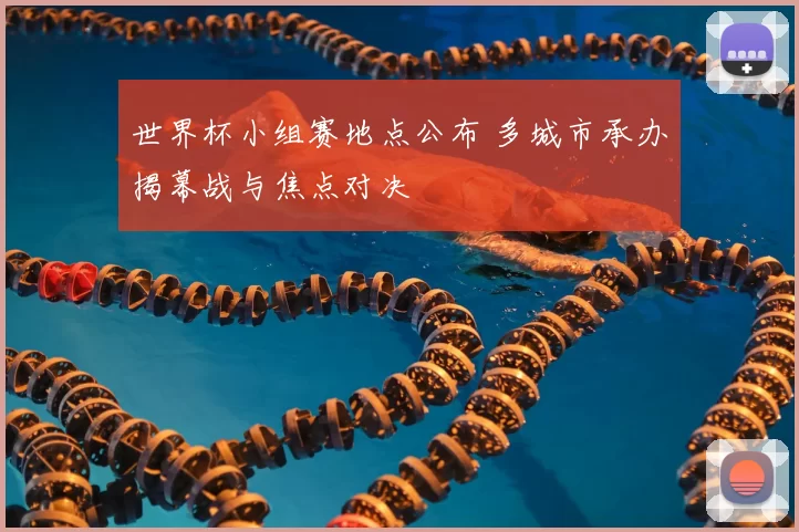世界杯小组赛地点公布 多城市承办揭幕战与焦点对决