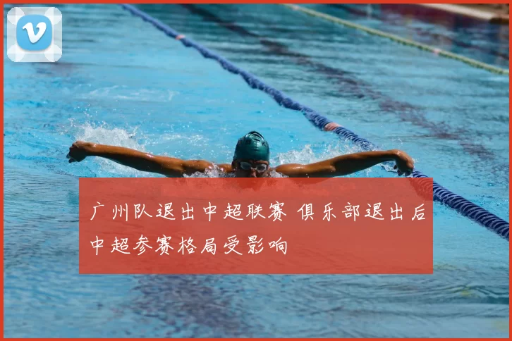 广州队退出中超联赛 俱乐部退出后中超参赛格局受影响