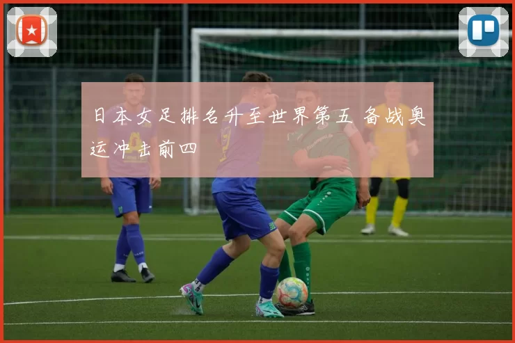 日本女足排名升至世界第五 备战奥运冲击前四