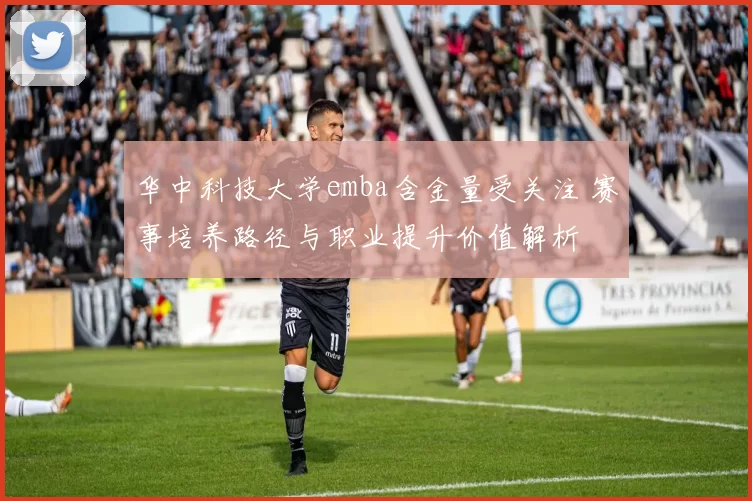 华中科技大学emba含金量受关注 赛事培养路径与职业提升价值解析