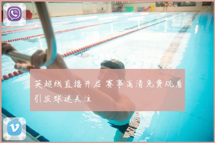 英超线直播开启 赛事高清免费观看引发球迷关注