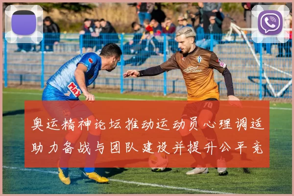 奥运精神论坛推动运动员心理调适助力备战与团队建设并提升公平竞赛意识