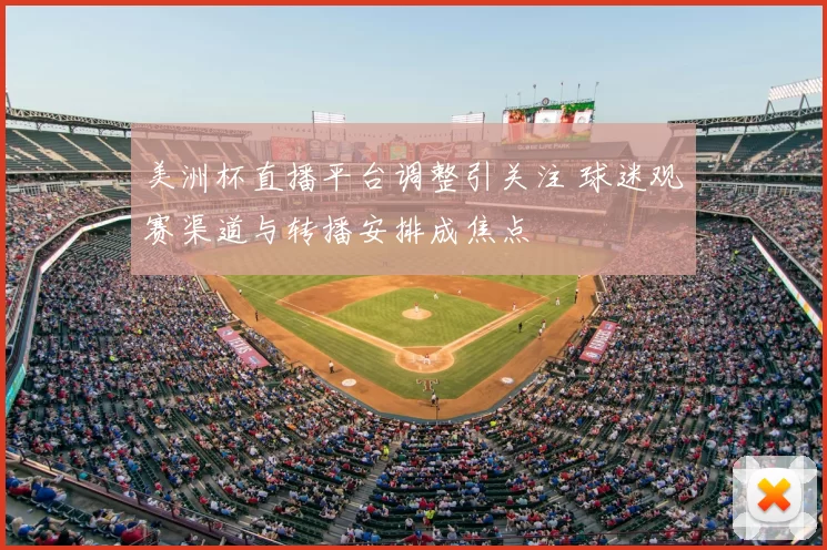 美洲杯直播平台调整引关注 球迷观赛渠道与转播安排成焦点