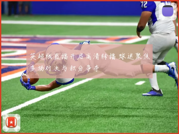 英超线直播开启高清转播 球迷聚焦多场对决与积分争夺