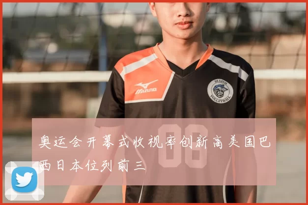 奥运会开幕式收视率创新高美国巴西日本位列前三