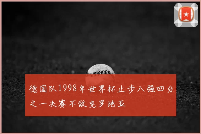 德国队1998年世界杯止步八强四分之一决赛不敌克罗地亚