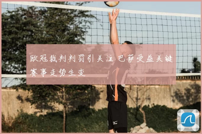 欧冠裁判判罚引关注 巴萨受益关键赛事走势生变