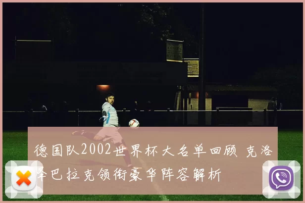德国队2002世界杯大名单回顾 克洛泽巴拉克领衔豪华阵容解析