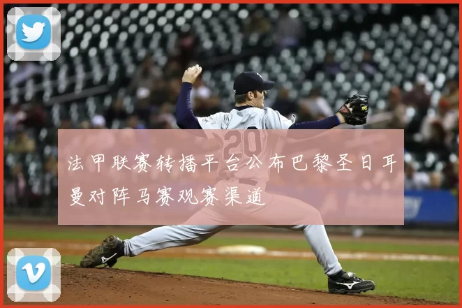 法甲联赛转播平台公布巴黎圣日耳曼对阵马赛观赛渠道