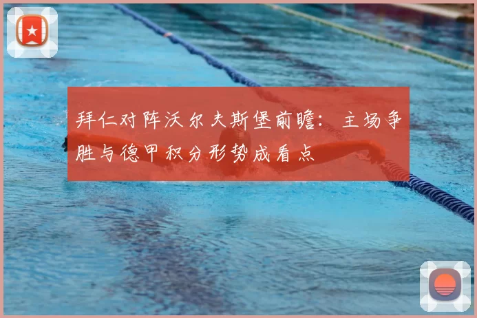 拜仁对阵沃尔夫斯堡前瞻:主场争胜与德甲积分形势成看点