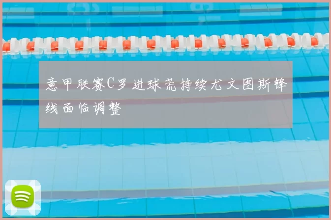 意甲联赛C罗进球荒持续尤文图斯锋线面临调整