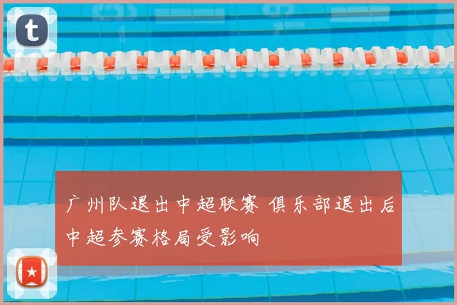 广州队退出中超联赛 俱乐部退出后中超参赛格局受影响