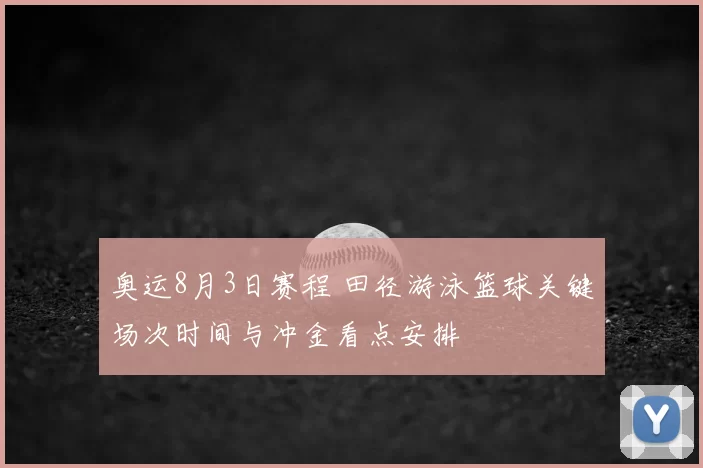 奥运8月3日赛程 田径游泳篮球关键场次时间与冲金看点安排