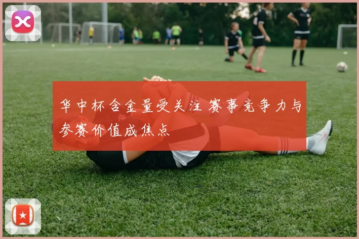 华中杯含金量受关注 赛事竞争力与参赛价值成焦点