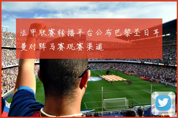 法甲联赛转播平台公布巴黎圣日耳曼对阵马赛观赛渠道