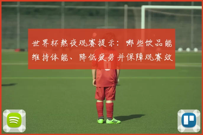 世界杯熬夜观赛提示：哪些饮品能维持体能、降低疲劳并保障观赛效率